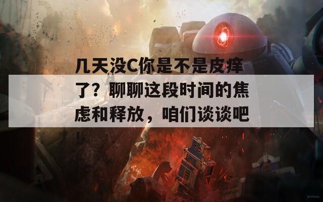 几天没C你是不是皮痒了？聊聊这段时间的焦虑和释放，咱们谈谈吧！