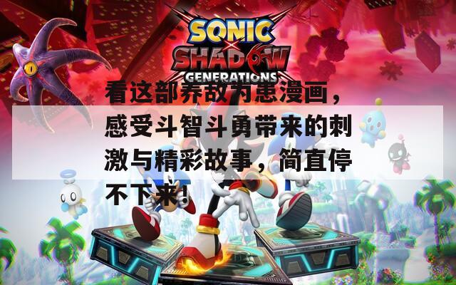 看这部养敌为患漫画，感受斗智斗勇带来的刺激与精彩故事，简直停不下来！