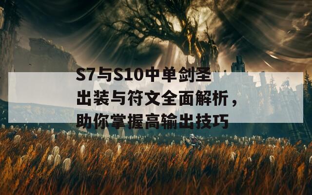 S7与S10中单剑圣出装与符文全面解析，助你掌握高输出技巧