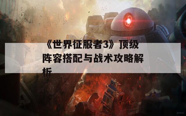 《世界征服者3》顶级阵容搭配与战术攻略解析