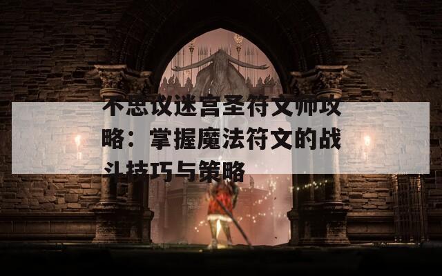不思议迷宫圣符文师攻略：掌握魔法符文的战斗技巧与策略