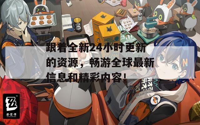 跟着全新24小时更新的资源，畅游全球最新信息和精彩内容！