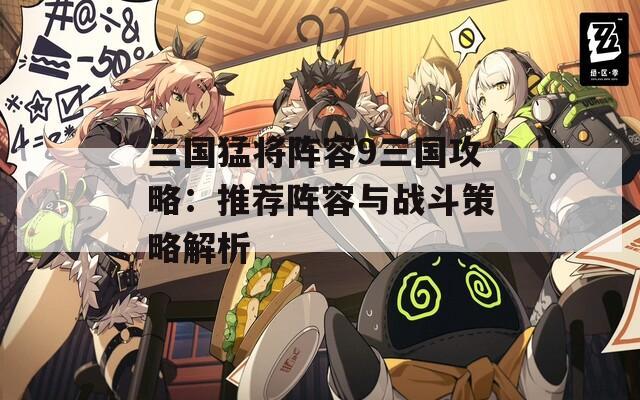 三国猛将阵容9三国攻略：推荐阵容与战斗策略解析