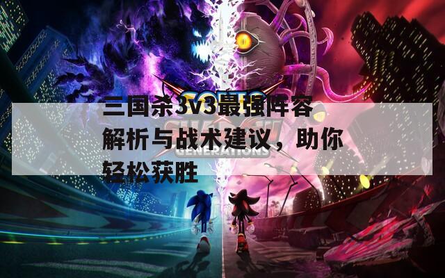 三国杀3v3最强阵容解析与战术建议，助你轻松获胜