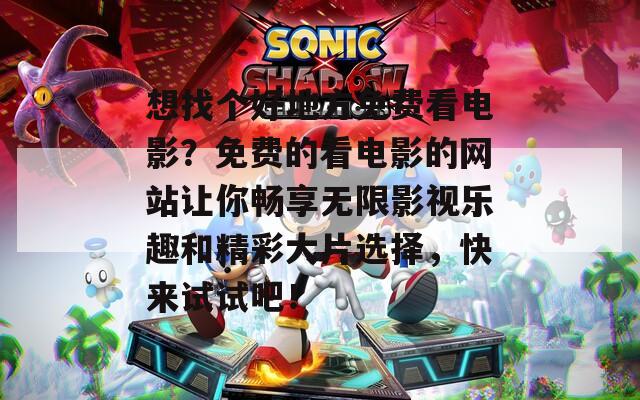想找个好地方免费看电影？免费的看电影的网站让你畅享无限影视乐趣和精彩大片选择，快来试试吧！