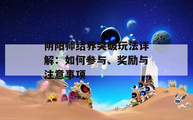 阴阳师结界突破玩法详解：如何参与、奖励与注意事项