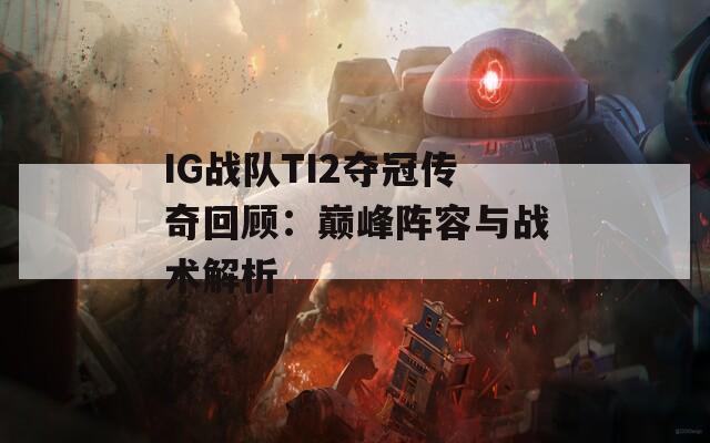 IG战队TI2夺冠传奇回顾：巅峰阵容与战术解析