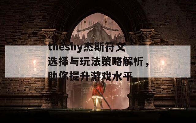 theshy杰斯符文选择与玩法策略解析，助你提升游戏水平