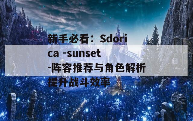 新手必看：Sdorica -sunset-阵容推荐与角色解析提升战斗效率