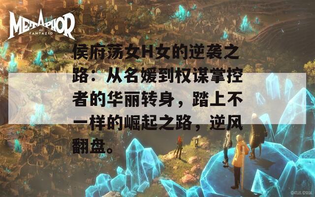 侯府荡女H女的逆袭之路：从名媛到权谋掌控者的华丽转身，踏上不一样的崛起之路，逆风翻盘。
