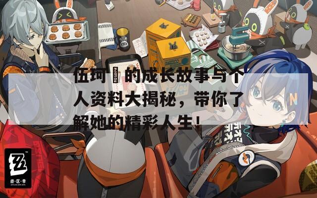 伍珂玥的成长故事与个人资料大揭秘，带你了解她的精彩人生！