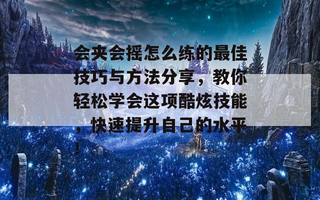 会夹会摇怎么练的最佳技巧与方法分享，教你轻松学会这项酷炫技能，快速提升自己的水平！