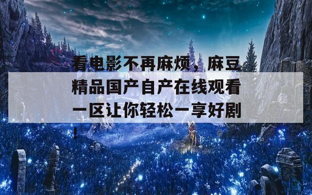 看电影不再麻烦，麻豆精品国产自产在线观看一区让你轻松一享好剧！