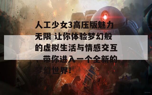 人工少女3高压版魅力无限 让你体验梦幻般的虚拟生活与情感交互，带你进入一个全新的梦幻世界！