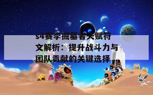s4赛季掘墓者天赋符文解析：提升战斗力与团队贡献的关键选择