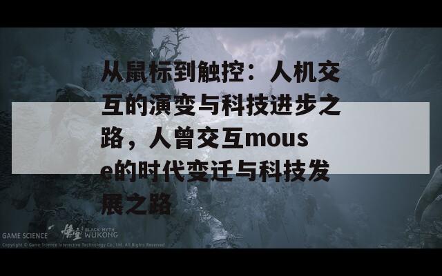 从鼠标到触控：人机交互的演变与科技进步之路，人曾交互mouse的时代变迁与科技发展之路