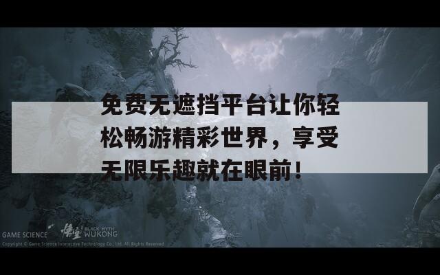 免费无遮挡平台让你轻松畅游精彩世界，享受无限乐趣就在眼前！