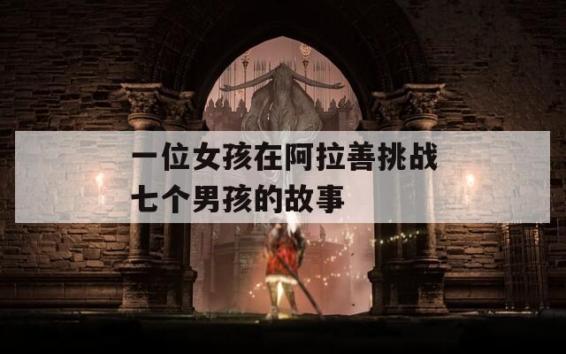 一位女孩在阿拉善挑战七个男孩的故事
