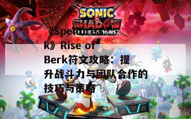 《Spellbreak》Rise of Berk符文攻略：提升战斗力与团队合作的技巧与策略