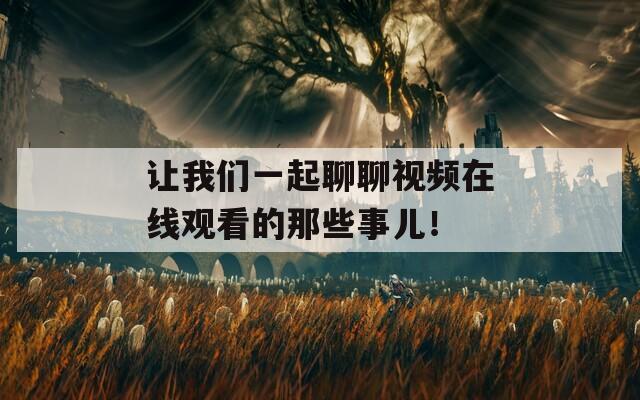 让我们一起聊聊视频在线观看的那些事儿！
