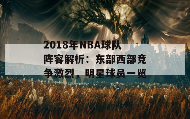 2018年NBA球队阵容解析：东部西部竞争激烈，明星球员一览