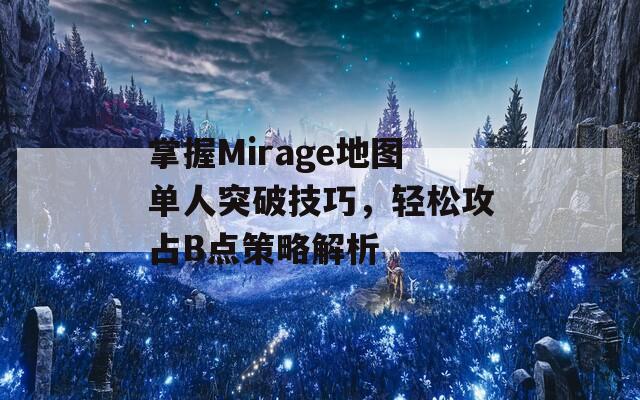 掌握Mirage地图单人突破技巧，轻松攻占B点策略解析