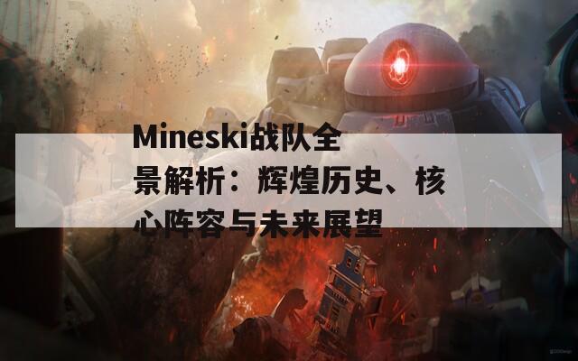 Mineski战队全景解析：辉煌历史、核心阵容与未来展望