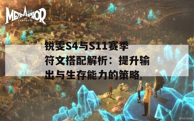 锐雯S4与S11赛季符文搭配解析：提升输出与生存能力的策略