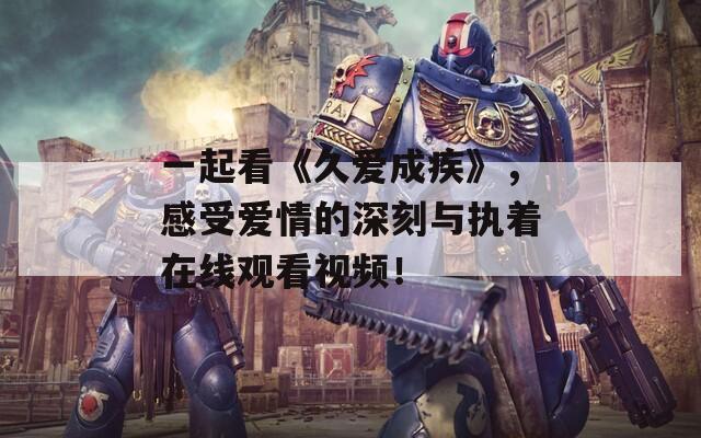 一起看《久爱成疾》，感受爱情的深刻与执着在线观看视频！