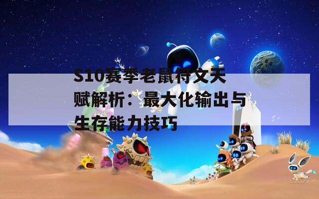 S10赛季老鼠符文天赋解析：最大化输出与生存能力技巧