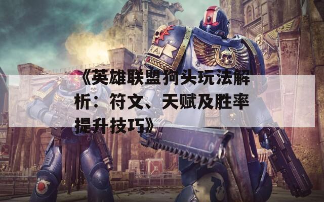 《英雄联盟狗头玩法解析：符文、天赋及胜率提升技巧》