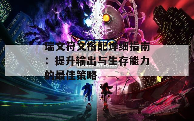 瑞文符文搭配详细指南：提升输出与生存能力的最佳策略