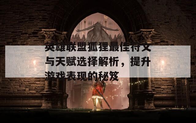 英雄联盟狐狸最佳符文与天赋选择解析，提升游戏表现的秘笈