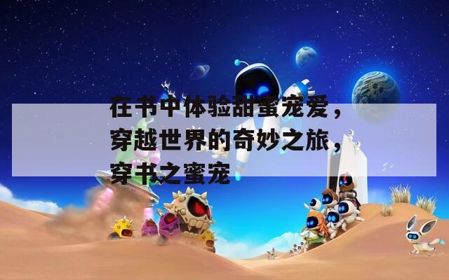 在书中体验甜蜜宠爱，穿越世界的奇妙之旅，穿书之蜜宠