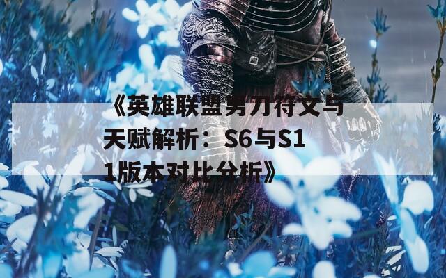 《英雄联盟男刀符文与天赋解析：S6与S11版本对比分析》