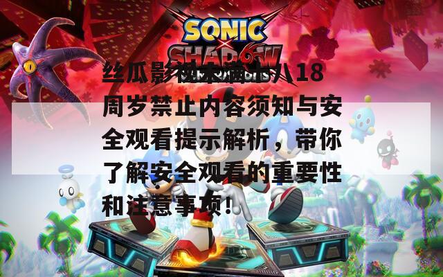 丝瓜影视未满十八18周岁禁止内容须知与安全观看提示解析，带你了解安全观看的重要性和注意事项！