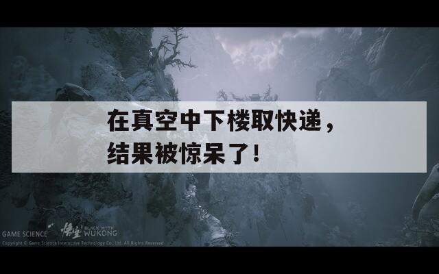 在真空中下楼取快递，结果被惊呆了！