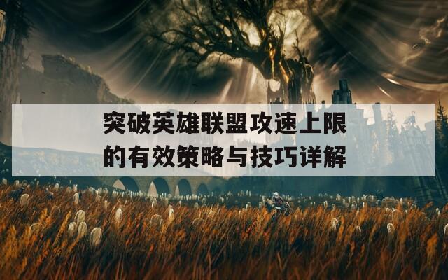 突破英雄联盟攻速上限的有效策略与技巧详解