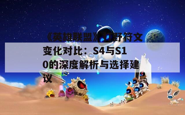 《英雄联盟》打野符文变化对比：S4与S10的深度解析与选择建议
