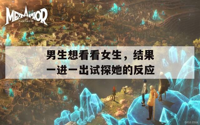 男生想看看女生，结果一进一出试探她的反应