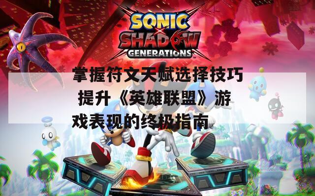 掌握符文天赋选择技巧 提升《英雄联盟》游戏表现的终极指南