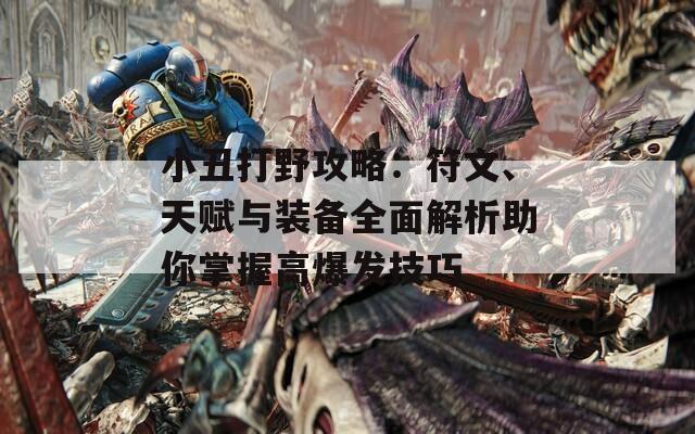 小丑打野攻略：符文、天赋与装备全面解析助你掌握高爆发技巧