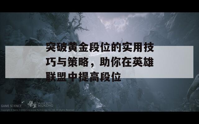 突破黄金段位的实用技巧与策略，助你在英雄联盟中提高段位