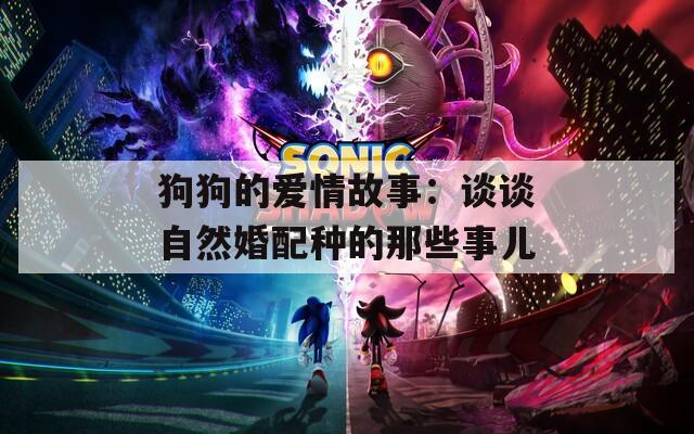 狗狗的爱情故事：谈谈自然婚配种的那些事儿