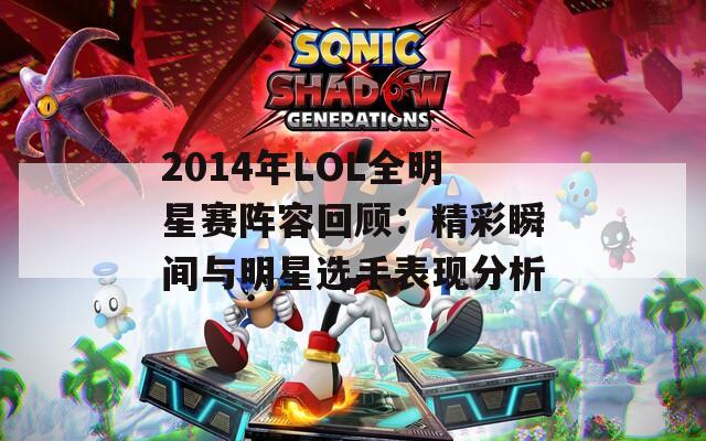 2014年LOL全明星赛阵容回顾：精彩瞬间与明星选手表现分析