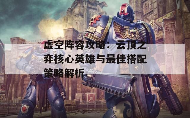 虚空阵容攻略：云顶之弈核心英雄与最佳搭配策略解析