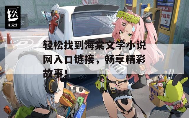 轻松找到海棠文学小说网入口链接，畅享精彩故事！