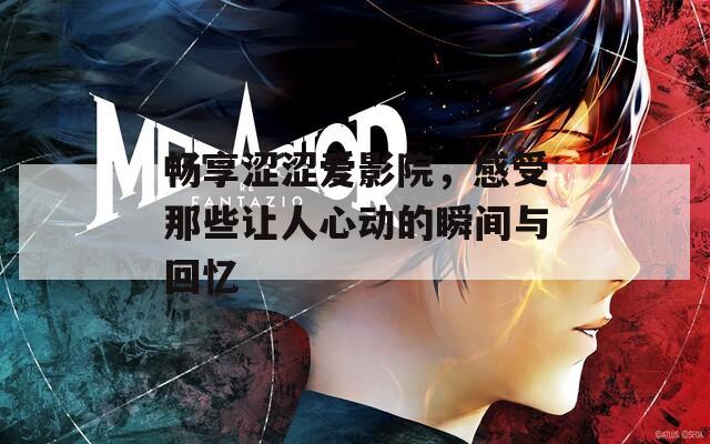 畅享涩涩爱影院，感受那些让人心动的瞬间与回忆