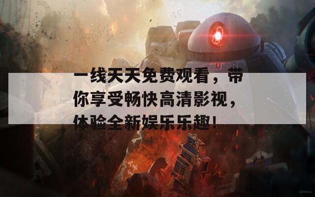 一线天天免费观看，带你享受畅快高清影视，体验全新娱乐乐趣！