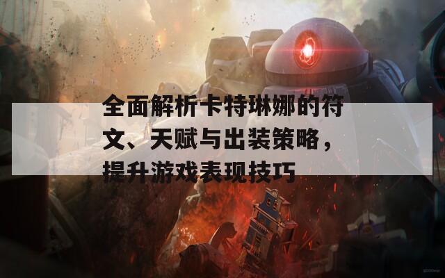 全面解析卡特琳娜的符文、天赋与出装策略，提升游戏表现技巧